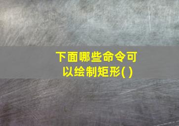 下面哪些命令可以绘制矩形( )